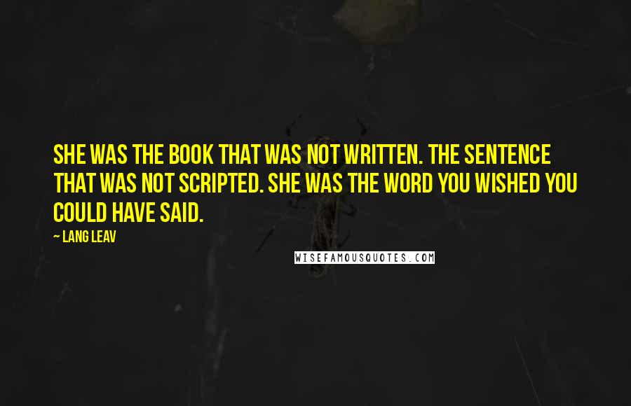 Lang Leav Quotes: She was the book that was not written. The sentence that was not scripted. She was the word you wished you could have said.