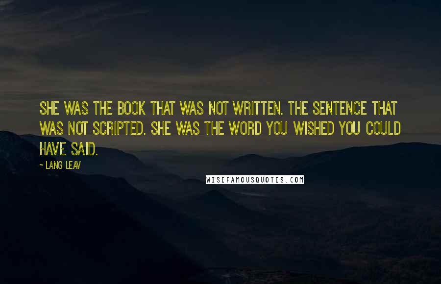 Lang Leav Quotes: She was the book that was not written. The sentence that was not scripted. She was the word you wished you could have said.