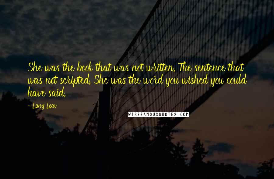 Lang Leav Quotes: She was the book that was not written. The sentence that was not scripted. She was the word you wished you could have said.