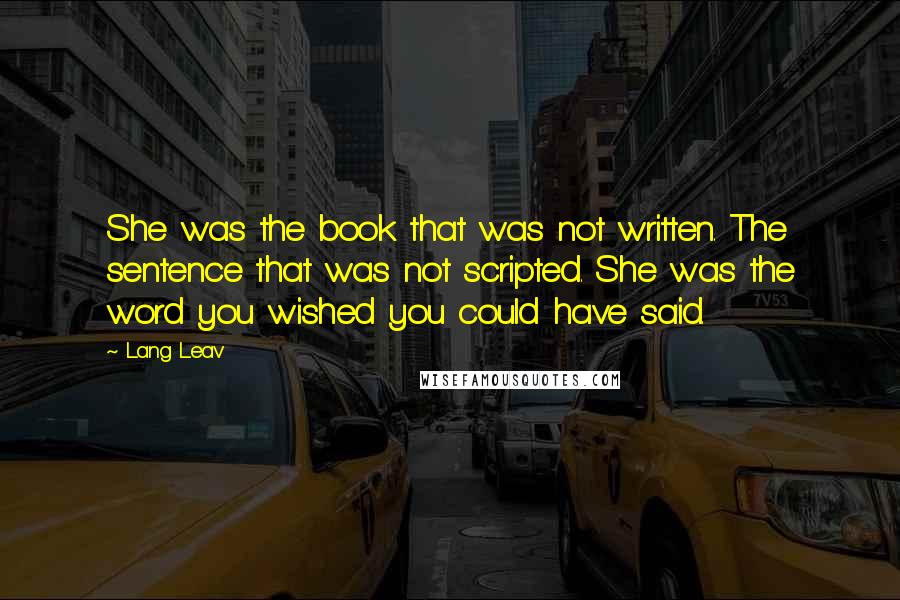 Lang Leav Quotes: She was the book that was not written. The sentence that was not scripted. She was the word you wished you could have said.