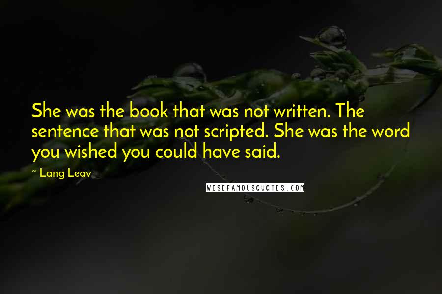Lang Leav Quotes: She was the book that was not written. The sentence that was not scripted. She was the word you wished you could have said.