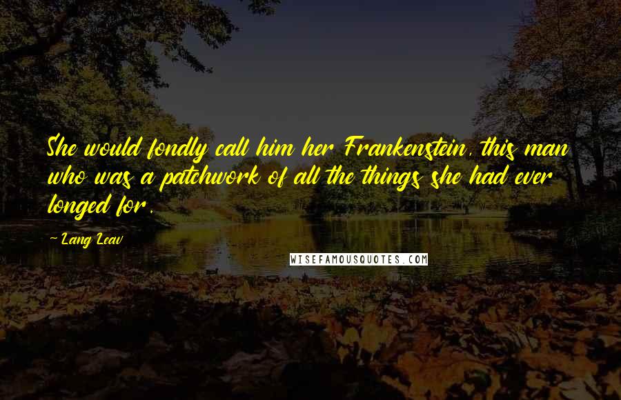 Lang Leav Quotes: She would fondly call him her Frankenstein, this man who was a patchwork of all the things she had ever longed for.