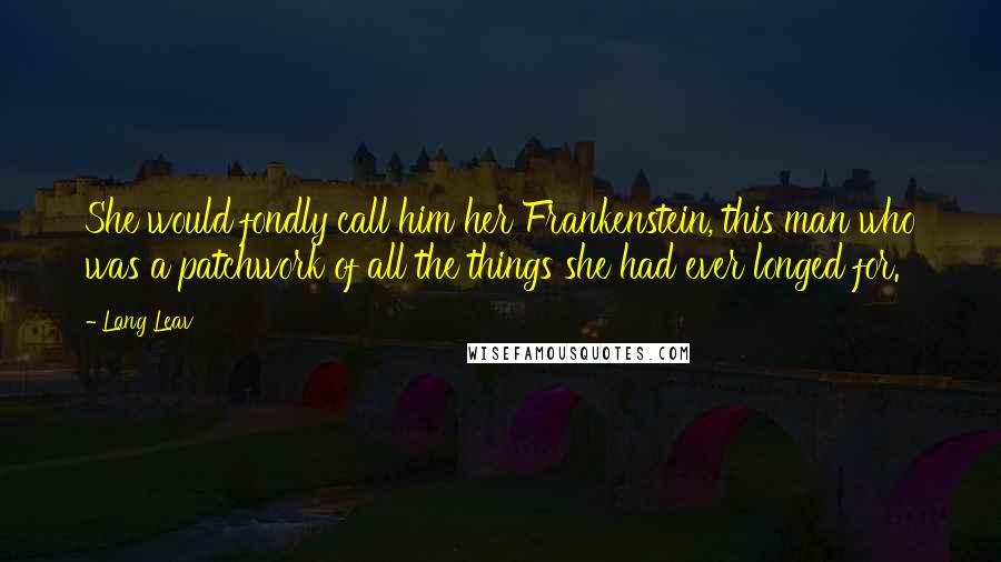 Lang Leav Quotes: She would fondly call him her Frankenstein, this man who was a patchwork of all the things she had ever longed for.