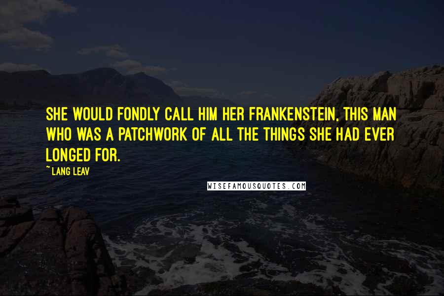 Lang Leav Quotes: She would fondly call him her Frankenstein, this man who was a patchwork of all the things she had ever longed for.