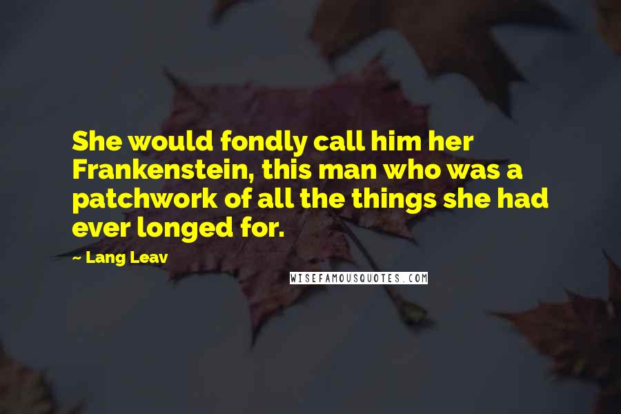 Lang Leav Quotes: She would fondly call him her Frankenstein, this man who was a patchwork of all the things she had ever longed for.