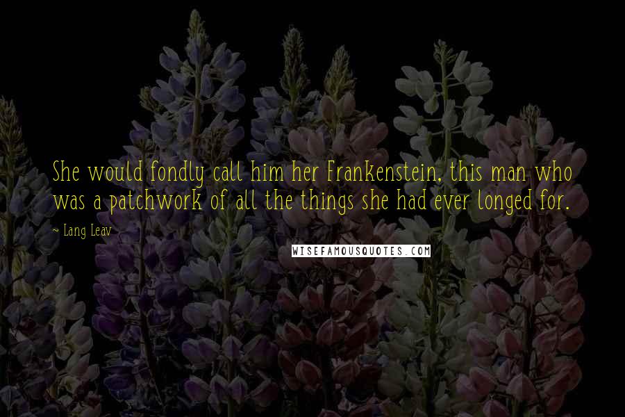 Lang Leav Quotes: She would fondly call him her Frankenstein, this man who was a patchwork of all the things she had ever longed for.