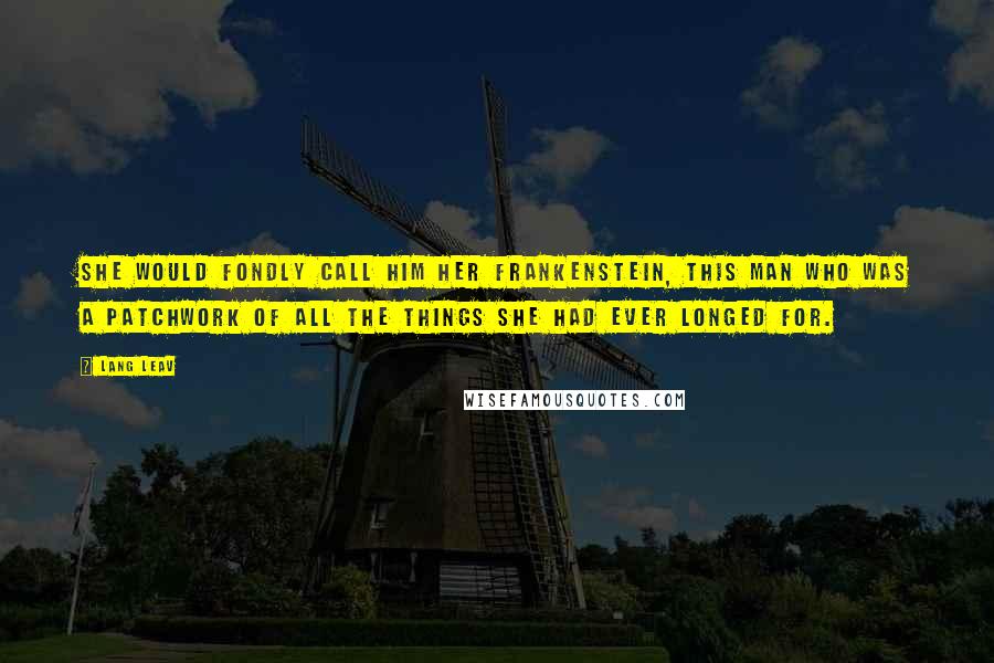 Lang Leav Quotes: She would fondly call him her Frankenstein, this man who was a patchwork of all the things she had ever longed for.