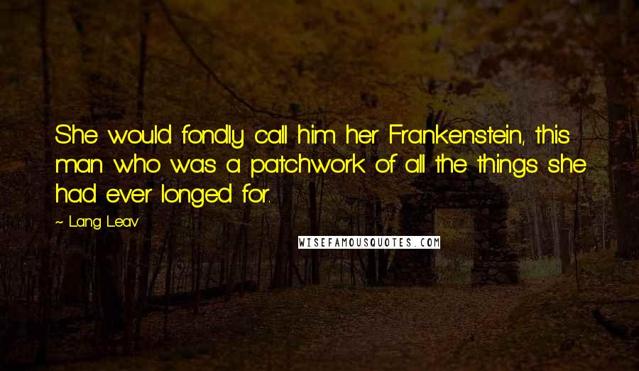 Lang Leav Quotes: She would fondly call him her Frankenstein, this man who was a patchwork of all the things she had ever longed for.