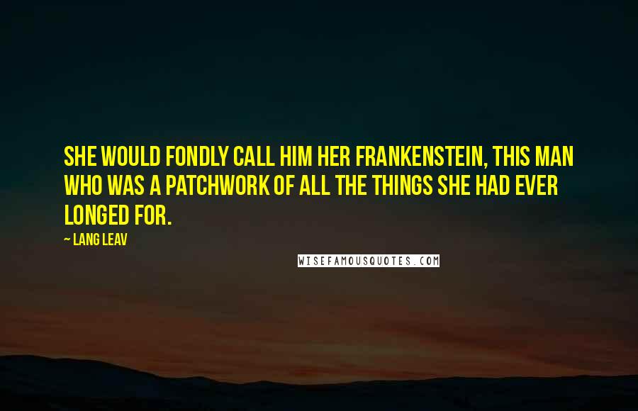 Lang Leav Quotes: She would fondly call him her Frankenstein, this man who was a patchwork of all the things she had ever longed for.