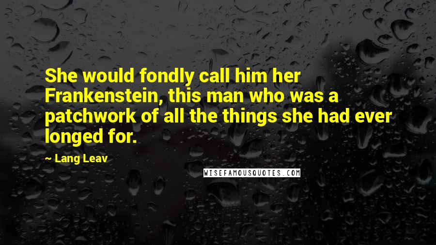 Lang Leav Quotes: She would fondly call him her Frankenstein, this man who was a patchwork of all the things she had ever longed for.