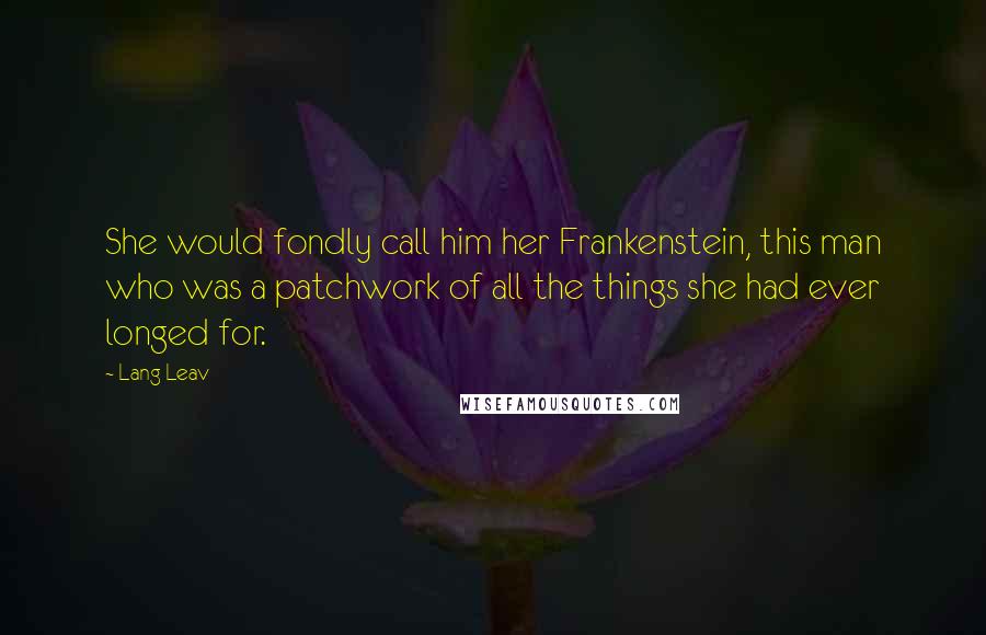 Lang Leav Quotes: She would fondly call him her Frankenstein, this man who was a patchwork of all the things she had ever longed for.