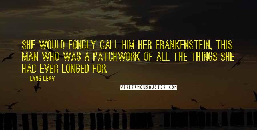 Lang Leav Quotes: She would fondly call him her Frankenstein, this man who was a patchwork of all the things she had ever longed for.