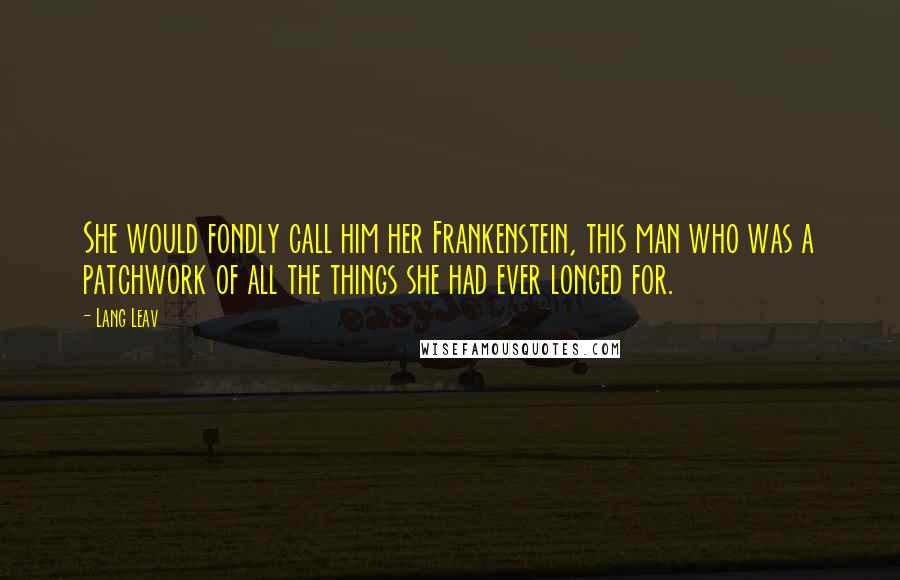 Lang Leav Quotes: She would fondly call him her Frankenstein, this man who was a patchwork of all the things she had ever longed for.