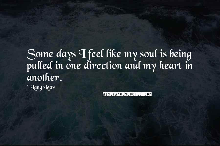 Lang Leav Quotes: Some days I feel like my soul is being pulled in one direction and my heart in another.