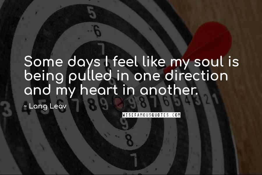 Lang Leav Quotes: Some days I feel like my soul is being pulled in one direction and my heart in another.