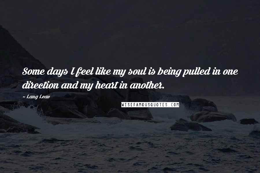 Lang Leav Quotes: Some days I feel like my soul is being pulled in one direction and my heart in another.