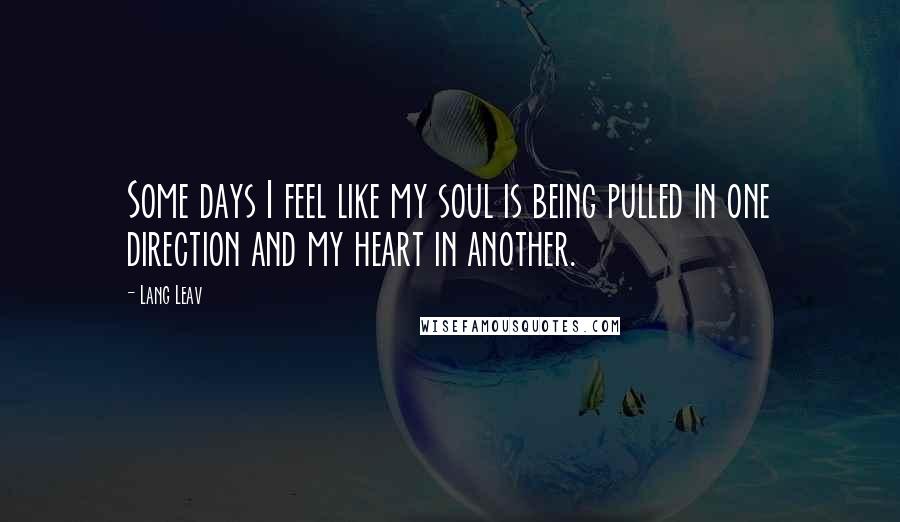 Lang Leav Quotes: Some days I feel like my soul is being pulled in one direction and my heart in another.