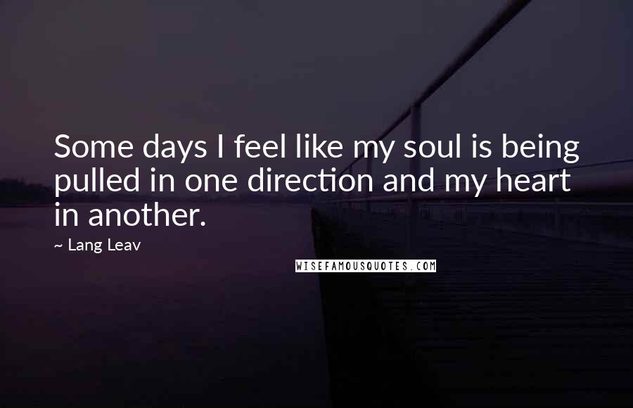 Lang Leav Quotes: Some days I feel like my soul is being pulled in one direction and my heart in another.