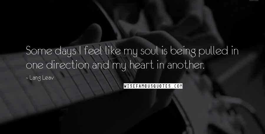 Lang Leav Quotes: Some days I feel like my soul is being pulled in one direction and my heart in another.