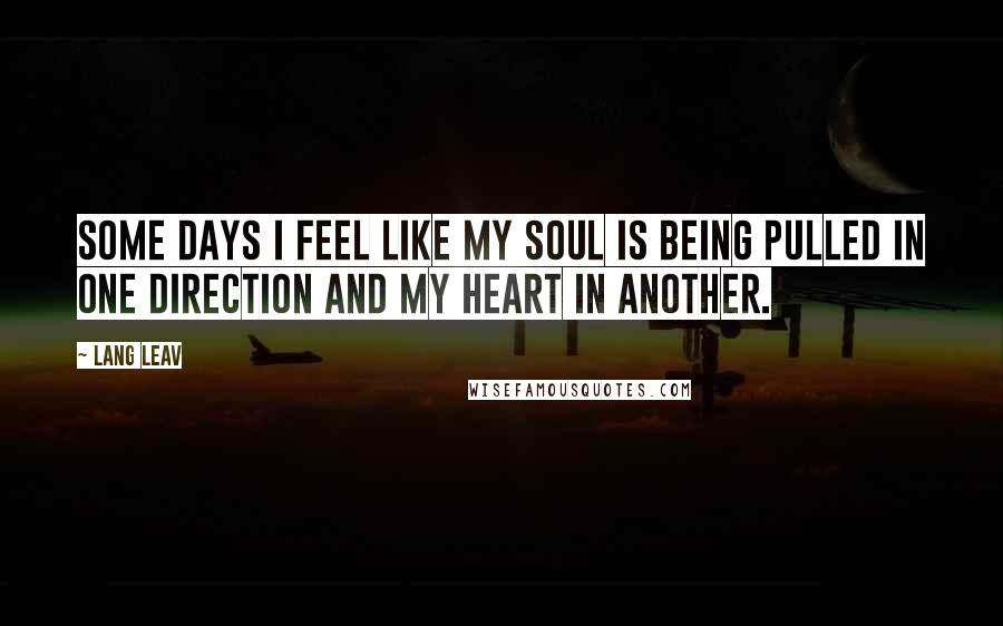 Lang Leav Quotes: Some days I feel like my soul is being pulled in one direction and my heart in another.
