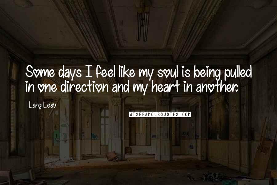 Lang Leav Quotes: Some days I feel like my soul is being pulled in one direction and my heart in another.