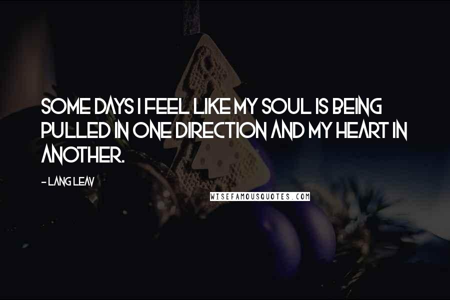Lang Leav Quotes: Some days I feel like my soul is being pulled in one direction and my heart in another.