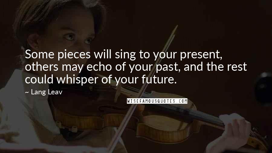 Lang Leav Quotes: Some pieces will sing to your present, others may echo of your past, and the rest could whisper of your future.