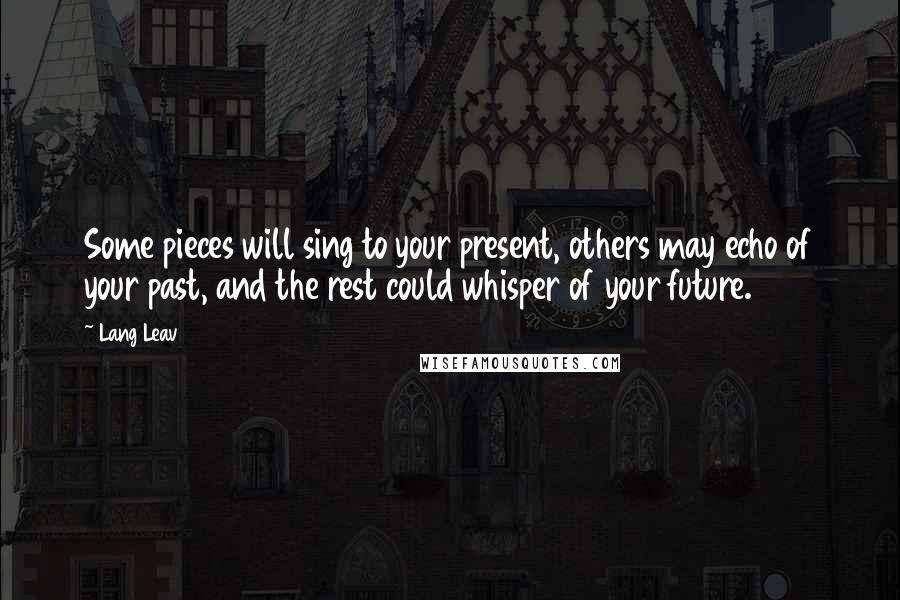 Lang Leav Quotes: Some pieces will sing to your present, others may echo of your past, and the rest could whisper of your future.