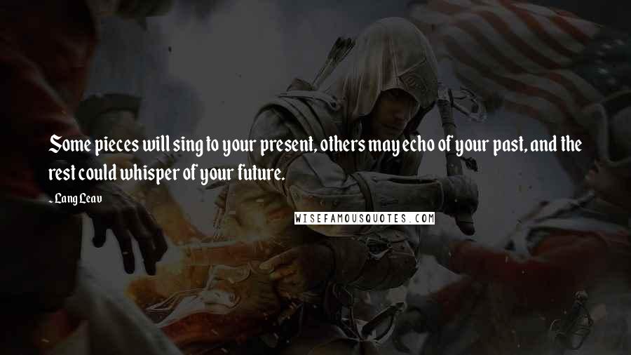 Lang Leav Quotes: Some pieces will sing to your present, others may echo of your past, and the rest could whisper of your future.