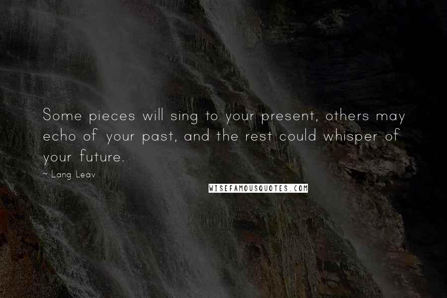 Lang Leav Quotes: Some pieces will sing to your present, others may echo of your past, and the rest could whisper of your future.