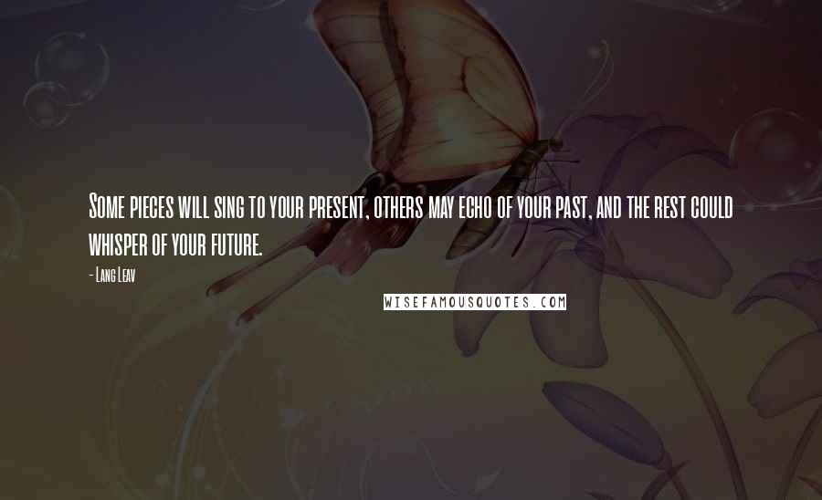 Lang Leav Quotes: Some pieces will sing to your present, others may echo of your past, and the rest could whisper of your future.