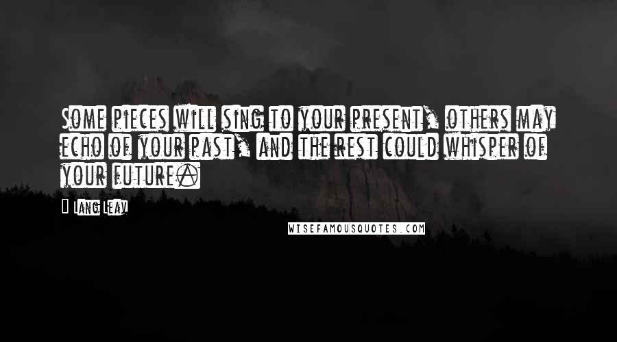 Lang Leav Quotes: Some pieces will sing to your present, others may echo of your past, and the rest could whisper of your future.