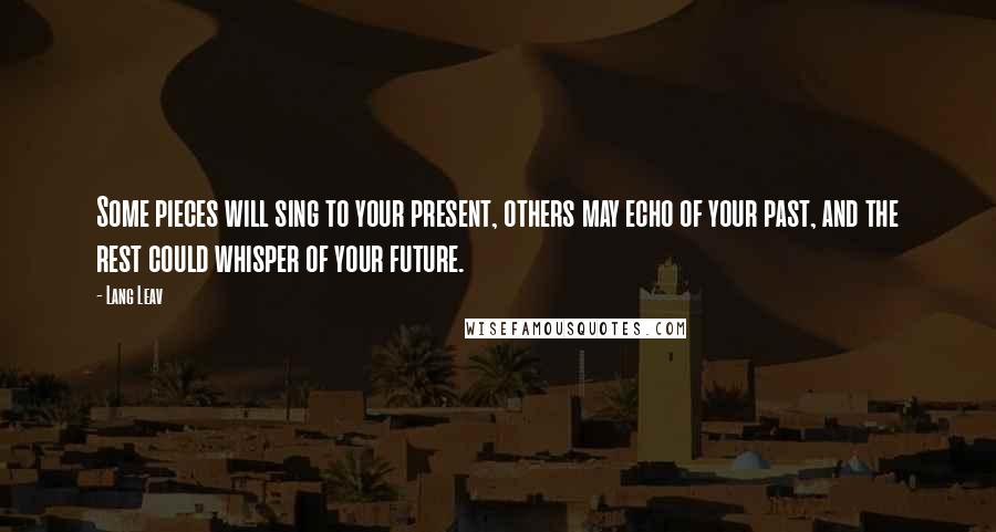 Lang Leav Quotes: Some pieces will sing to your present, others may echo of your past, and the rest could whisper of your future.