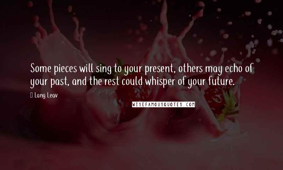 Lang Leav Quotes: Some pieces will sing to your present, others may echo of your past, and the rest could whisper of your future.