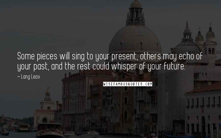 Lang Leav Quotes: Some pieces will sing to your present, others may echo of your past, and the rest could whisper of your future.