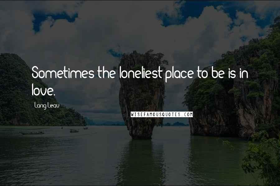 Lang Leav Quotes: Sometimes the loneliest place to be is in love.