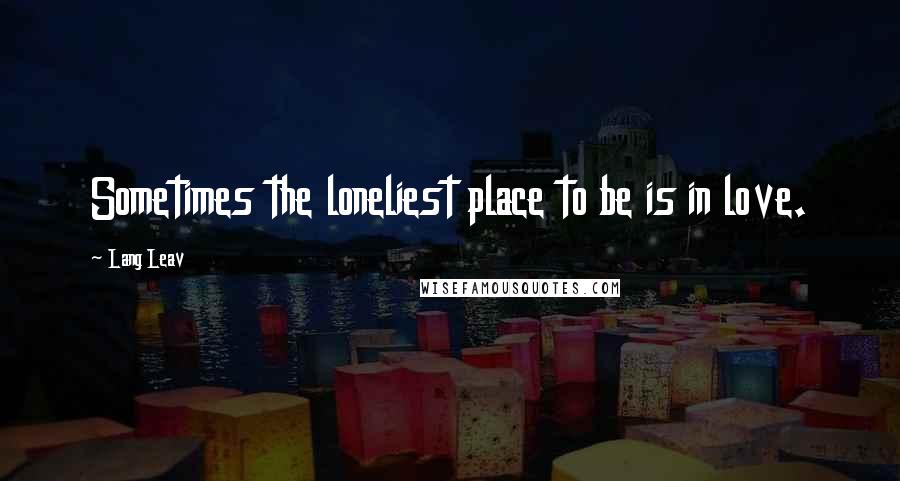 Lang Leav Quotes: Sometimes the loneliest place to be is in love.