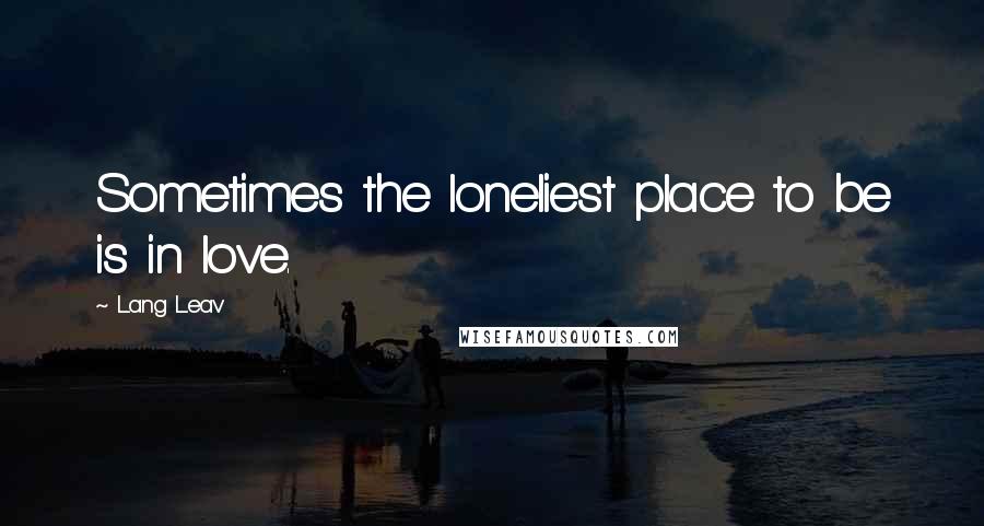 Lang Leav Quotes: Sometimes the loneliest place to be is in love.