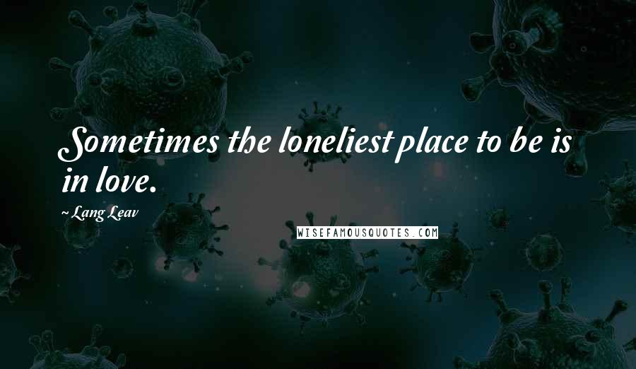 Lang Leav Quotes: Sometimes the loneliest place to be is in love.