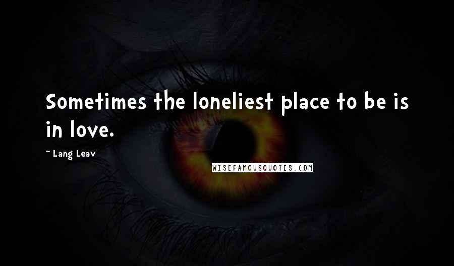 Lang Leav Quotes: Sometimes the loneliest place to be is in love.