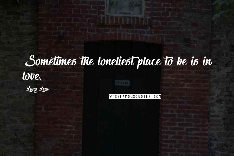 Lang Leav Quotes: Sometimes the loneliest place to be is in love.