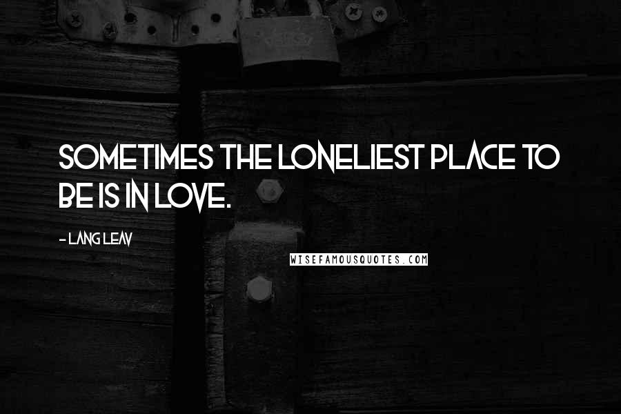 Lang Leav Quotes: Sometimes the loneliest place to be is in love.