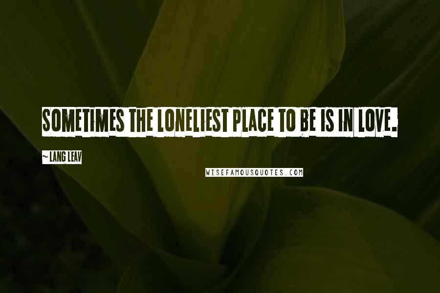 Lang Leav Quotes: Sometimes the loneliest place to be is in love.