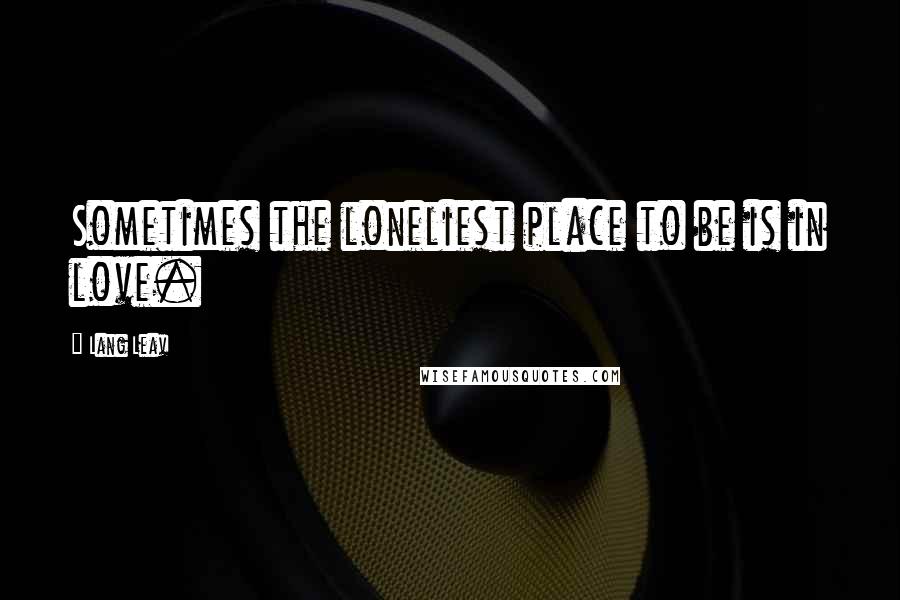 Lang Leav Quotes: Sometimes the loneliest place to be is in love.