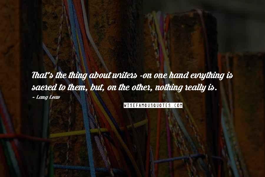 Lang Leav Quotes: That's the thing about writers -on one hand evrything is sacred to them, but, on the other, nothing really is.