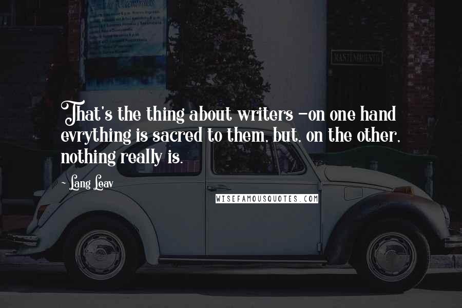Lang Leav Quotes: That's the thing about writers -on one hand evrything is sacred to them, but, on the other, nothing really is.