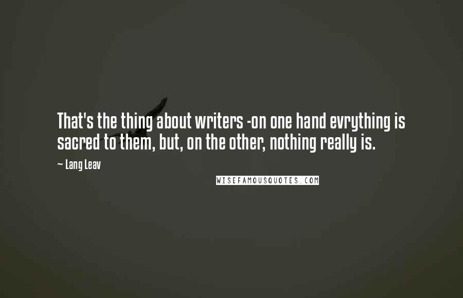 Lang Leav Quotes: That's the thing about writers -on one hand evrything is sacred to them, but, on the other, nothing really is.