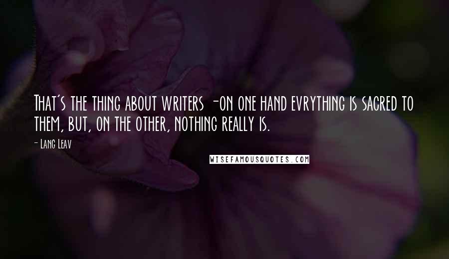Lang Leav Quotes: That's the thing about writers -on one hand evrything is sacred to them, but, on the other, nothing really is.