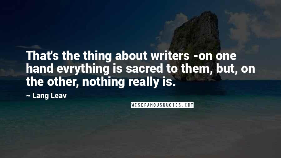 Lang Leav Quotes: That's the thing about writers -on one hand evrything is sacred to them, but, on the other, nothing really is.