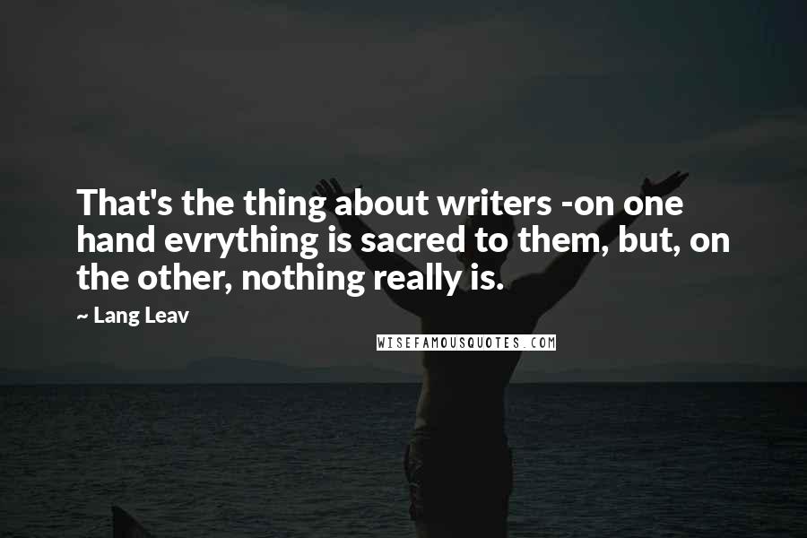 Lang Leav Quotes: That's the thing about writers -on one hand evrything is sacred to them, but, on the other, nothing really is.